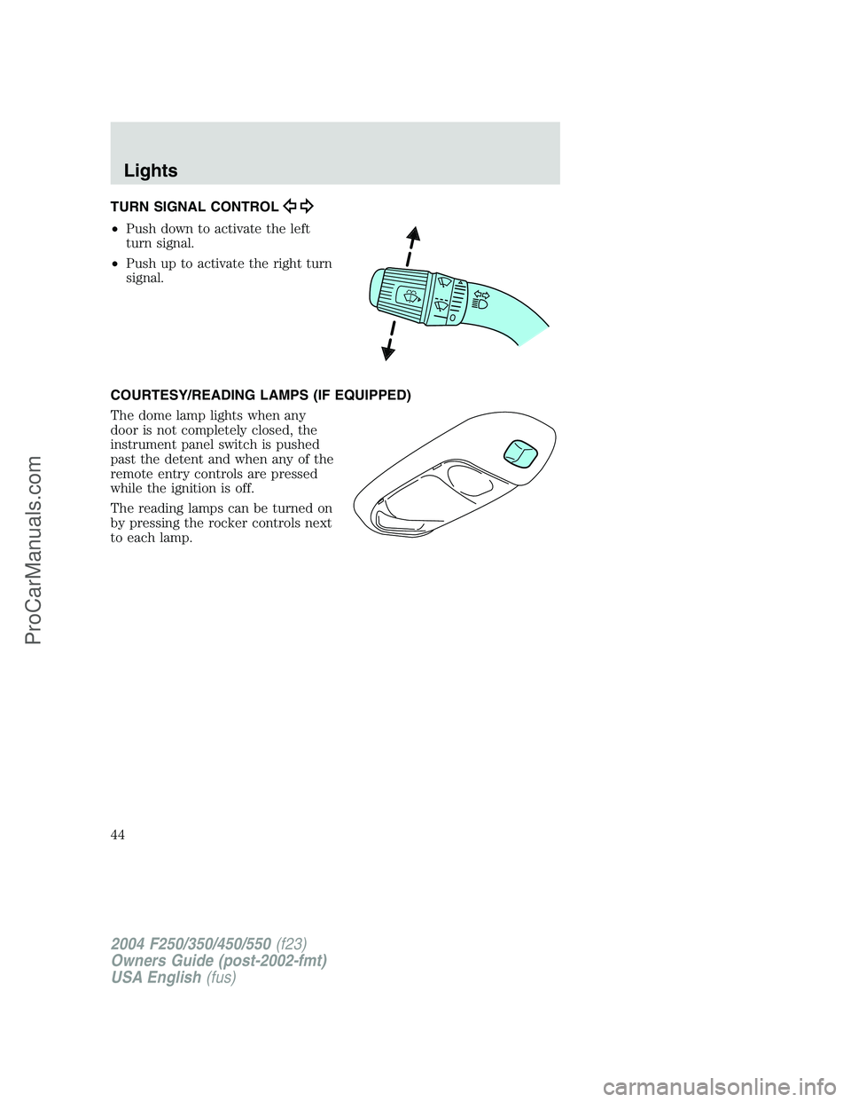 FORD F350 2004 Service Manual TURN SIGNAL CONTROL
•Push down to activate the left
turn signal.
•Push up to activate the right turn
signal.
COURTESY/READING LAMPS (IF EQUIPPED)
The dome lamp lights when any
door is not complete FORD F350 2004 Service Manual TURN SIGNAL CONTROL
•Push down to activate the left
turn signal.
•Push up to activate the right turn
signal.
COURTESY/READING LAMPS (IF EQUIPPED)
The dome lamp lights when any
door is not complete