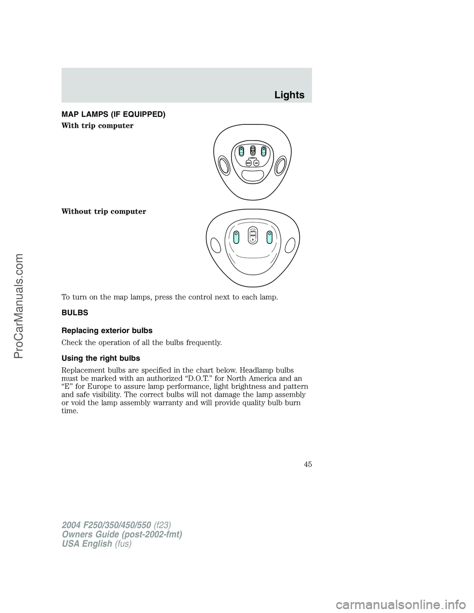 FORD F350 2004 Service Manual MAP LAMPS (IF EQUIPPED)
With trip computer
Without trip computer
To turn on the map lamps, press the control next to each lamp.
BULBS
Replacing exterior bulbs
Check the operation of all the bulbs freq FORD F350 2004 Service Manual MAP LAMPS (IF EQUIPPED)
With trip computer
Without trip computer
To turn on the map lamps, press the control next to each lamp.
BULBS
Replacing exterior bulbs
Check the operation of all the bulbs freq
