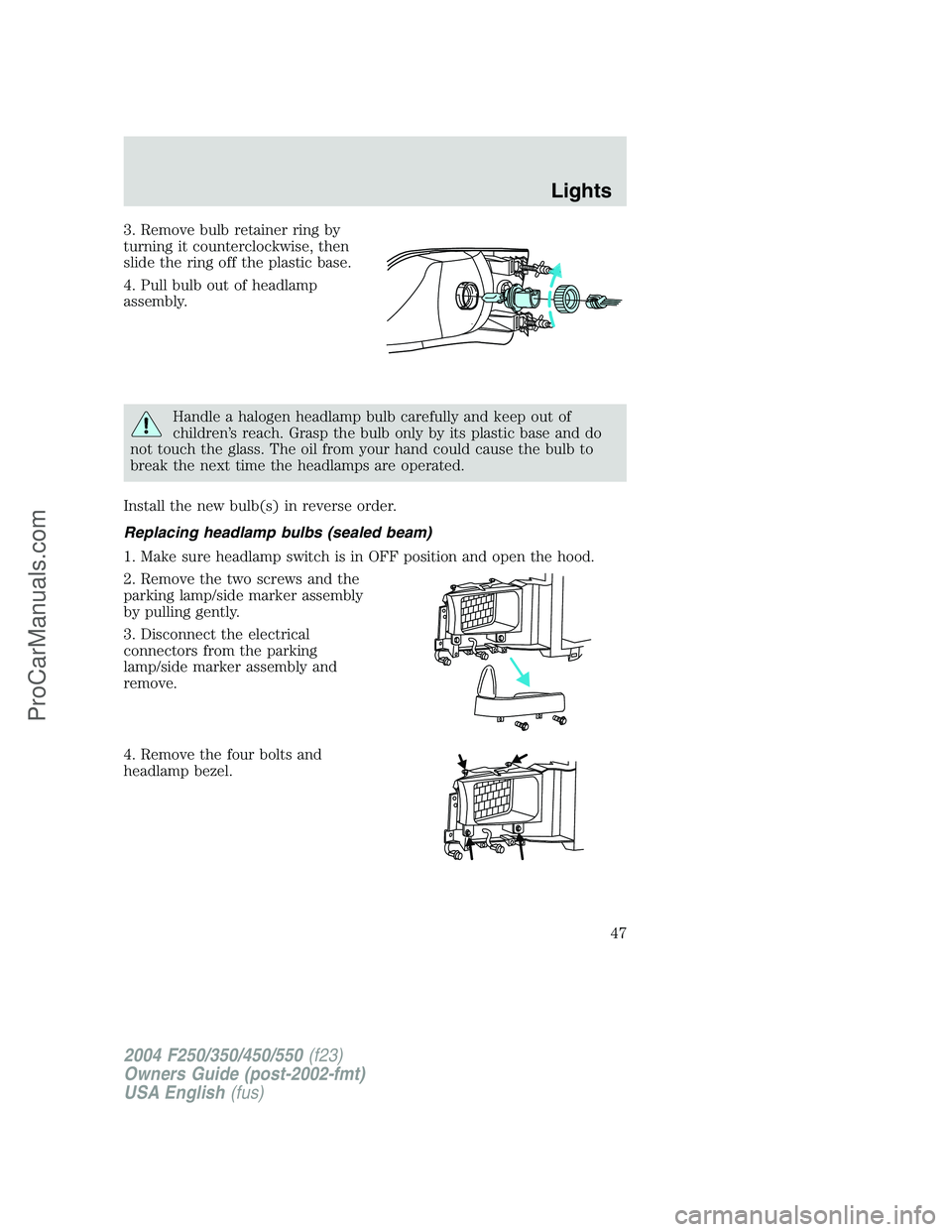 FORD F350 2004 Service Manual 3. Remove bulb retainer ring by
turning it counterclockwise, then
slide the ring off the plastic base.
4. Pull bulb out of headlamp
assembly.
Handle a halogen headlamp bulb carefully and keep out of
c FORD F350 2004 Service Manual 3. Remove bulb retainer ring by
turning it counterclockwise, then
slide the ring off the plastic base.
4. Pull bulb out of headlamp
assembly.
Handle a halogen headlamp bulb carefully and keep out of
c