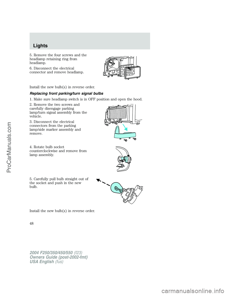 FORD F350 2004 Service Manual 5. Remove the four screws and the
headlamp retaining ring from
headlamp.
6. Disconnect the electrical
connector and remove headlamp.
Install the new bulb(s) in reverse order.
Replacing front parking/t FORD F350 2004 Service Manual 5. Remove the four screws and the
headlamp retaining ring from
headlamp.
6. Disconnect the electrical
connector and remove headlamp.
Install the new bulb(s) in reverse order.
Replacing front parking/t