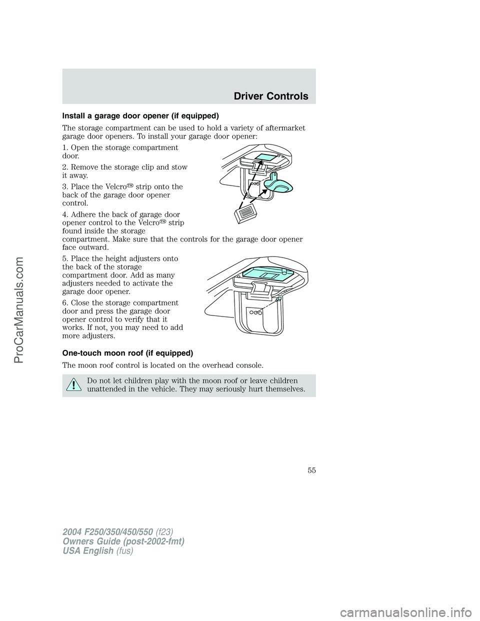 FORD F350 2004 Workshop Manual Install a garage door opener (if equipped)
The storage compartment can be used to hold a variety of aftermarket
garage door openers. To install your garage door opener:
1. Open the storage compartment FORD F350 2004 Workshop Manual Install a garage door opener (if equipped)
The storage compartment can be used to hold a variety of aftermarket
garage door openers. To install your garage door opener:
1. Open the storage compartment