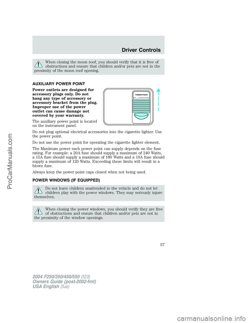 FORD F350 2004 Workshop Manual When closing the moon roof, you should verify that it is free of
obstructions and ensure that children and/or pets are not in the
proximity of the moon roof opening.
AUXILIARY POWER POINT
Power outlet FORD F350 2004 Workshop Manual When closing the moon roof, you should verify that it is free of
obstructions and ensure that children and/or pets are not in the
proximity of the moon roof opening.
AUXILIARY POWER POINT
Power outlet