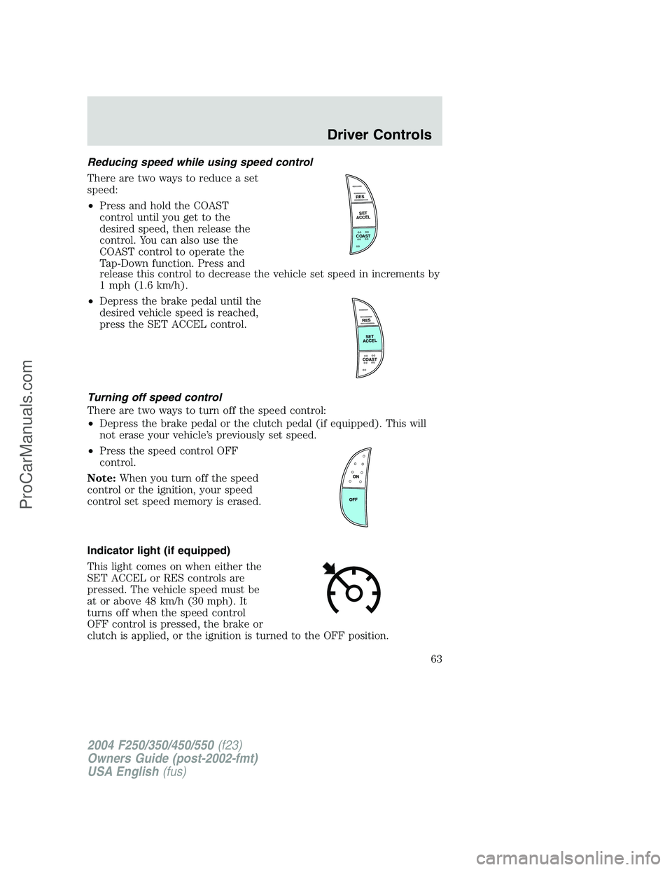 FORD F350 2004 Repair Manual Reducing speed while using speed control
There are two ways to reduce a set
speed:
•Press and hold the COAST
control until you get to the
desired speed, then release the
control. You can also use th