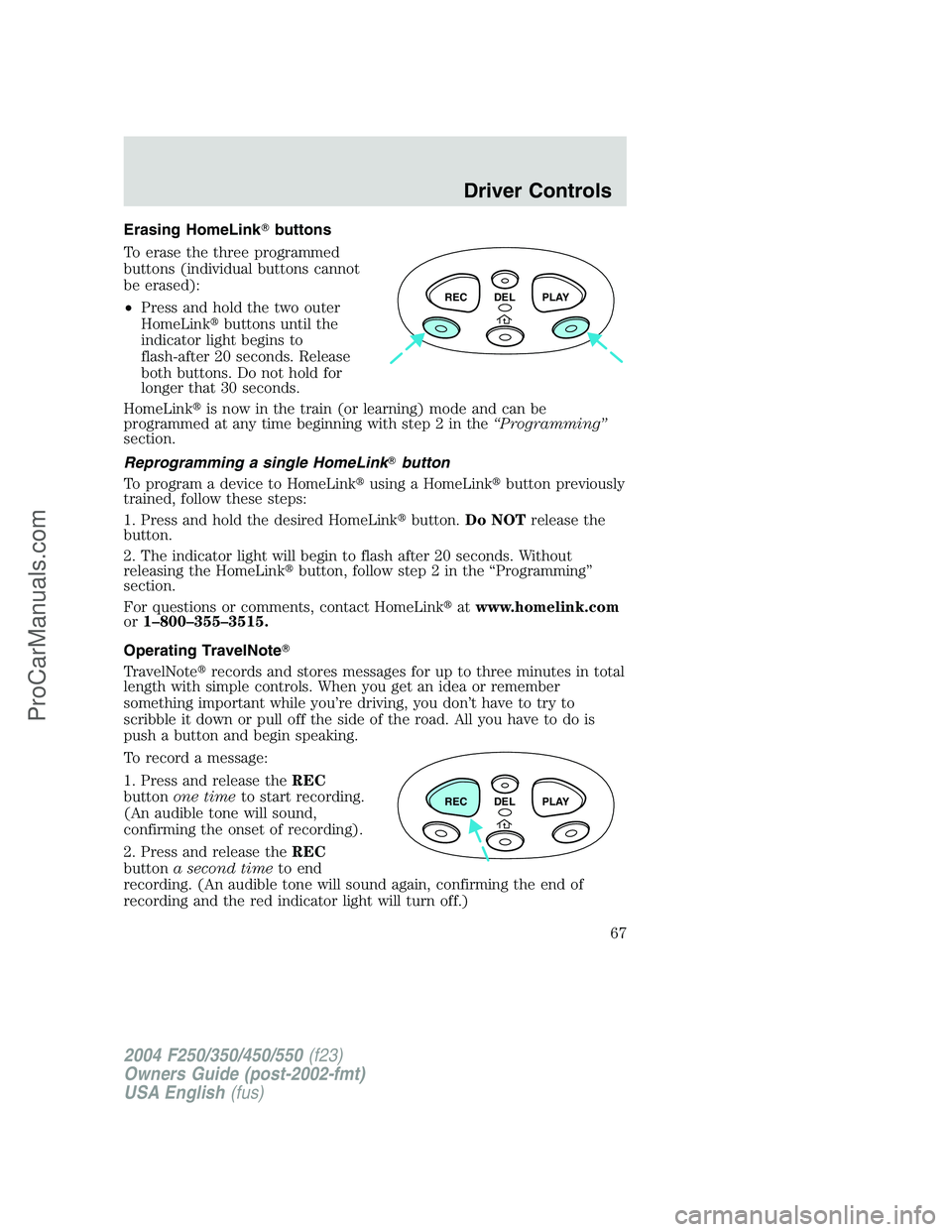 FORD F350 2004 Repair Manual Erasing HomeLinkbuttons
To erase the three programmed
buttons (individual buttons cannot
be erased):
•Press and hold the two outer
HomeLinkbuttons until the
indicator light begins to
flash-after 2