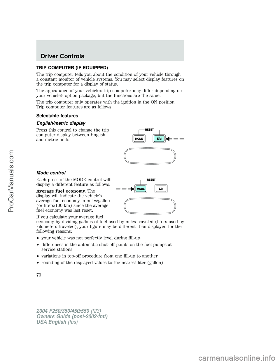 FORD F350 2004 Repair Manual TRIP COMPUTER (IF EQUIPPED)
The trip computer tells you about the condition of your vehicle through
a constant monitor of vehicle systems. You may select display features on
the trip computer for a di