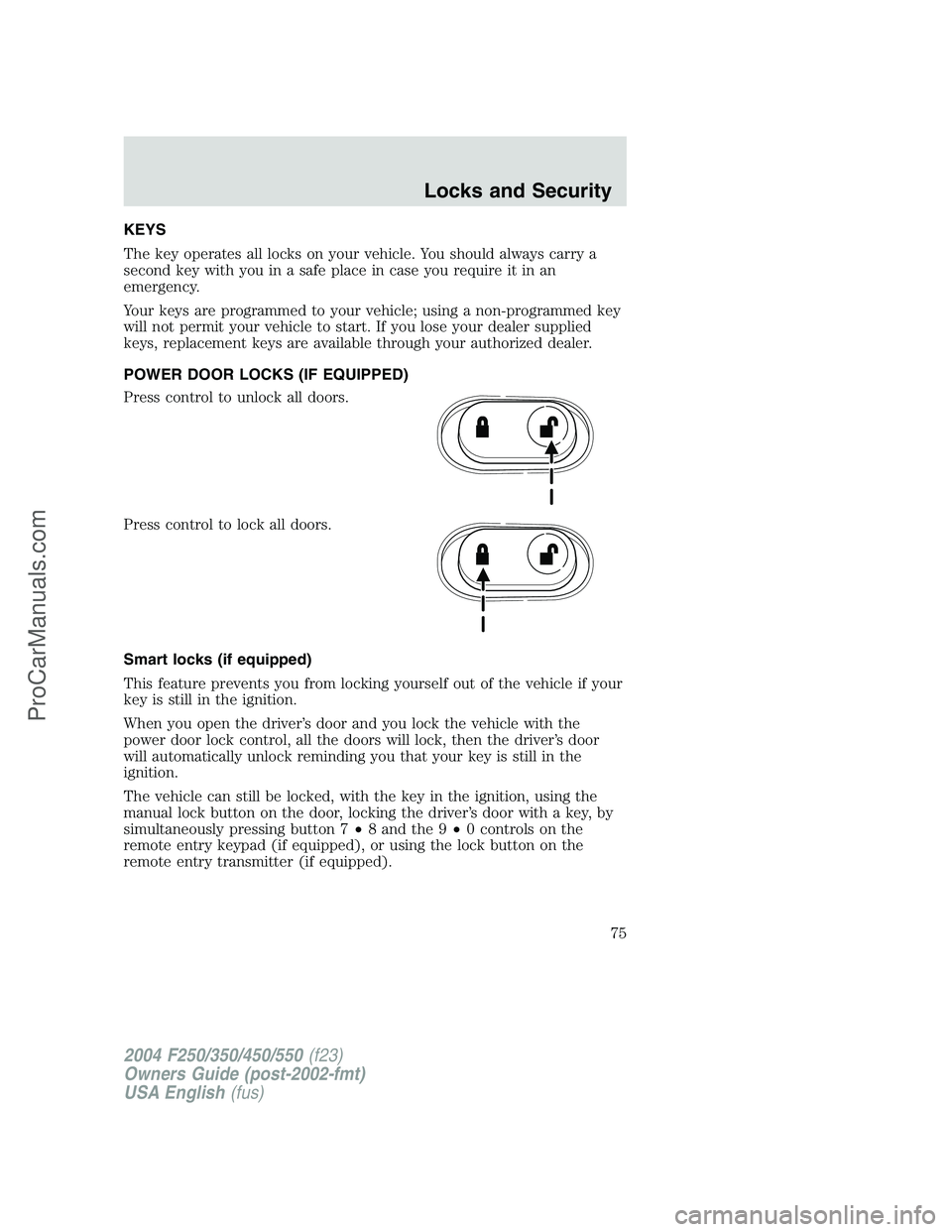 FORD F350 2004 Manual PDF KEYS
The key operates all locks on your vehicle. You should always carry a
second key with you in a safe place in case you require it in an
emergency.
Your keys are programmed to your vehicle; using a FORD F350 2004 Manual PDF KEYS
The key operates all locks on your vehicle. You should always carry a
second key with you in a safe place in case you require it in an
emergency.
Your keys are programmed to your vehicle; using a
