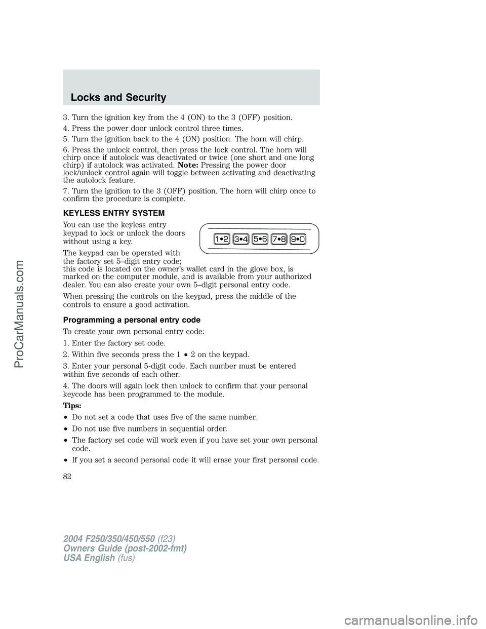 FORD F350 2004 Manual Online 3. Turn the ignition key from the 4 (ON) to the 3 (OFF) position.
4. Press the power door unlock control three times.
5. Turn the ignition back to the 4 (ON) position. The horn will chirp.
6. Press th FORD F350 2004 Manual Online 3. Turn the ignition key from the 4 (ON) to the 3 (OFF) position.
4. Press the power door unlock control three times.
5. Turn the ignition back to the 4 (ON) position. The horn will chirp.
6. Press th