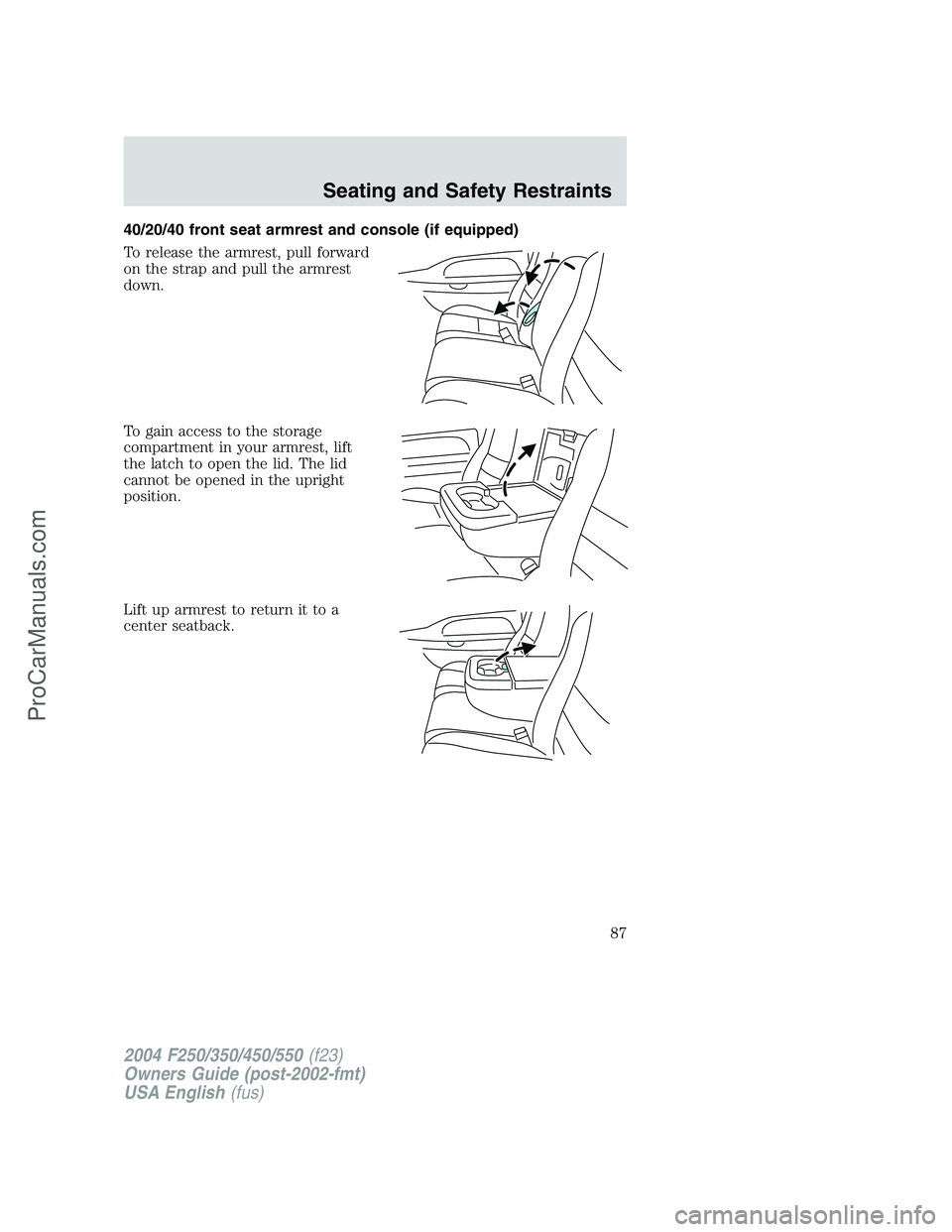 FORD F350 2004 Manual Online 40/20/40 front seat armrest and console (if equipped)
To release the armrest, pull forward
on the strap and pull the armrest
down.
To gain access to the storage
compartment in your armrest, lift
the l FORD F350 2004 Manual Online 40/20/40 front seat armrest and console (if equipped)
To release the armrest, pull forward
on the strap and pull the armrest
down.
To gain access to the storage
compartment in your armrest, lift
the l