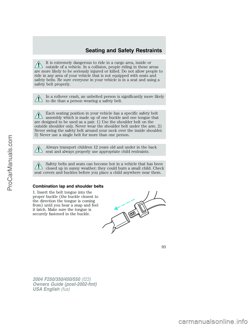 FORD F350 2004  Owners Manual It is extremely dangerous to ride in a cargo area, inside or
outside of a vehicle. In a collision, people riding in these areas
are more likely to be seriously injured or killed. Do not allow people t