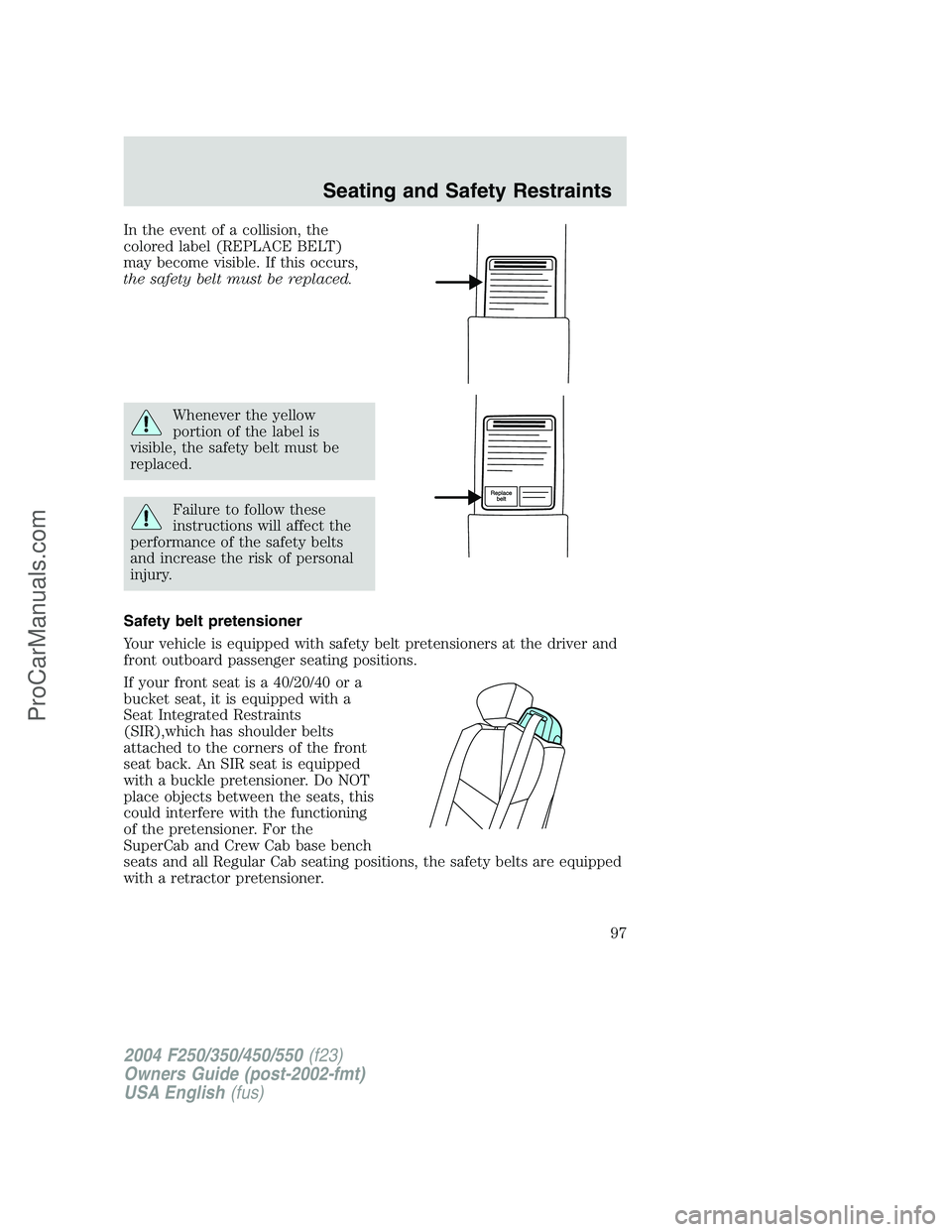 FORD F350 2004  Owners Manual In the event of a collision, the
colored label (REPLACE BELT)
may become visible. If this occurs,
the safety belt must be replaced.
Whenever the yellow
portion of the label is
visible, the safety belt