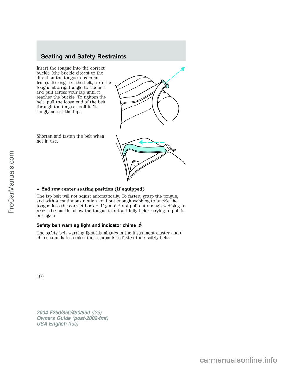 FORD F350 2004  Owners Manual Insert the tongue into the correct
buckle (the buckle closest to the
direction the tongue is coming
from). To lengthen the belt, turn the
tongue at a right angle to the belt
and pull across your lap u