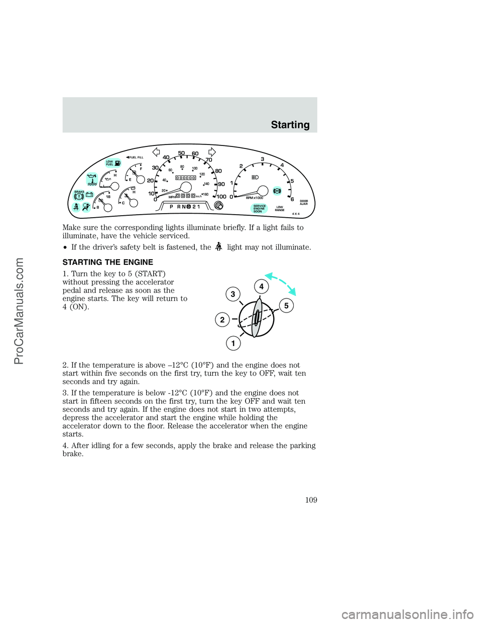 FORD F350 1999 Owners Manual Make sure the corresponding lights illuminate briefly. If a light fails to
illuminate, have the vehicle serviced.
•If the driver’s safety belt is fastened, the
light may not illuminate.
STARTING T FORD F350 1999 Owners Manual Make sure the corresponding lights illuminate briefly. If a light fails to
illuminate, have the vehicle serviced.
•If the driver’s safety belt is fastened, the
light may not illuminate.
STARTING T