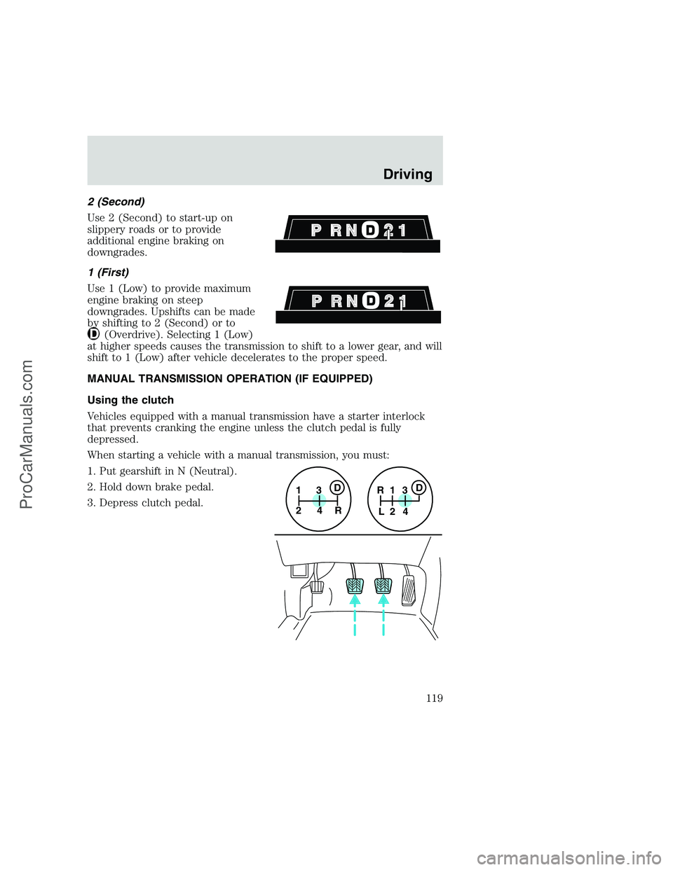 FORD F350 1999 Owners Manual 2 (Second)
Use 2 (Second) to start-up on
slippery roads or to provide
additional engine braking on
downgrades.
1 (First)
Use 1 (Low) to provide maximum
engine braking on steep
downgrades. Upshifts can FORD F350 1999 Owners Manual 2 (Second)
Use 2 (Second) to start-up on
slippery roads or to provide
additional engine braking on
downgrades.
1 (First)
Use 1 (Low) to provide maximum
engine braking on steep
downgrades. Upshifts can