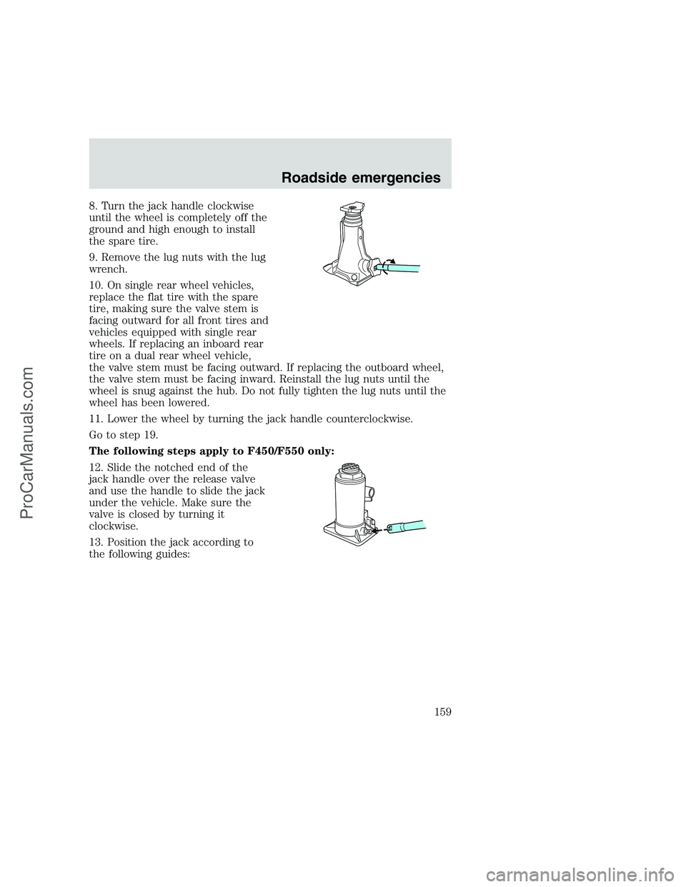 FORD F350 1999 Owners Manual 8. Turn the jack handle clockwise
until the wheel is completely off the
ground and high enough to install
the spare tire.
9. Remove the lug nuts with the lug
wrench.
10. On single rear wheel vehicles, FORD F350 1999 Owners Manual 8. Turn the jack handle clockwise
until the wheel is completely off the
ground and high enough to install
the spare tire.
9. Remove the lug nuts with the lug
wrench.
10. On single rear wheel vehicles,