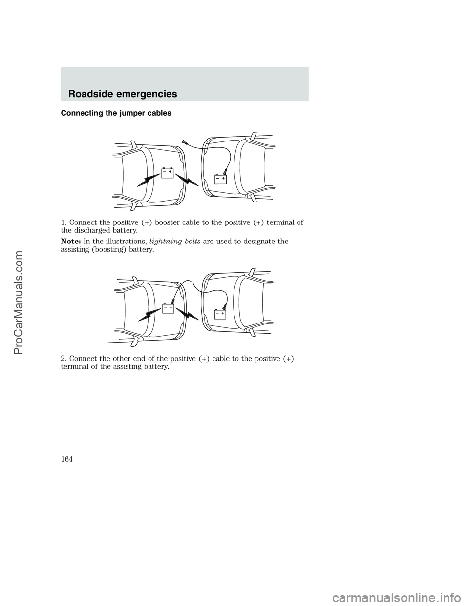 FORD F350 1999 Owners Manual Connecting the jumper cables
1. Connect the positive (+) booster cable to the positive (+) terminal of
the discharged battery.
Note:In the illustrations,lightning boltsare used to designate the
assist FORD F350 1999 Owners Manual Connecting the jumper cables
1. Connect the positive (+) booster cable to the positive (+) terminal of
the discharged battery.
Note:In the illustrations,lightning boltsare used to designate the
assist