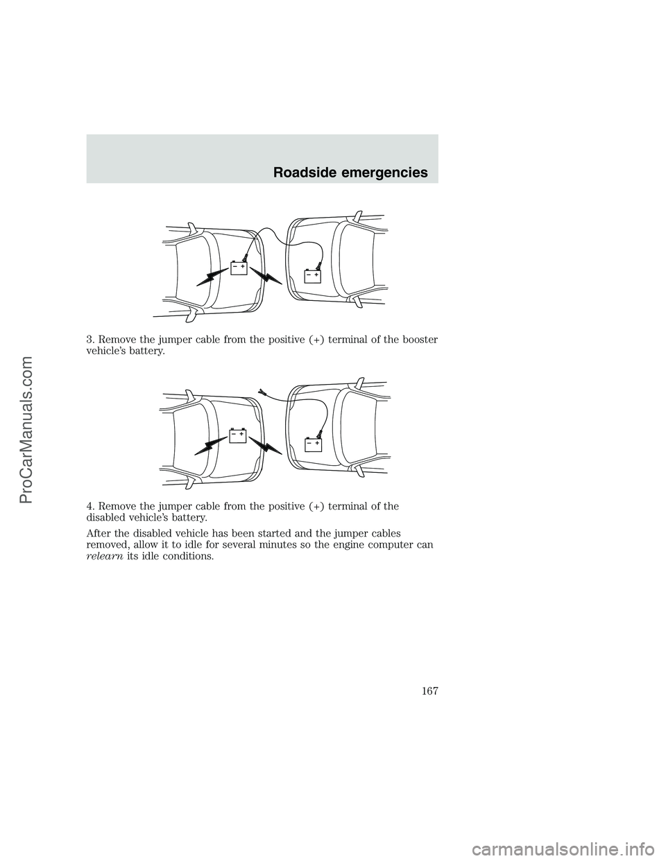FORD F350 1999 Owners Manual 3. Remove the jumper cable from the positive (+) terminal of the booster
vehicle’s battery.
4. Remove the jumper cable from the positive (+) terminal of the
disabled vehicle’s battery.
After the d FORD F350 1999 Owners Manual 3. Remove the jumper cable from the positive (+) terminal of the booster
vehicle’s battery.
4. Remove the jumper cable from the positive (+) terminal of the
disabled vehicle’s battery.
After the d