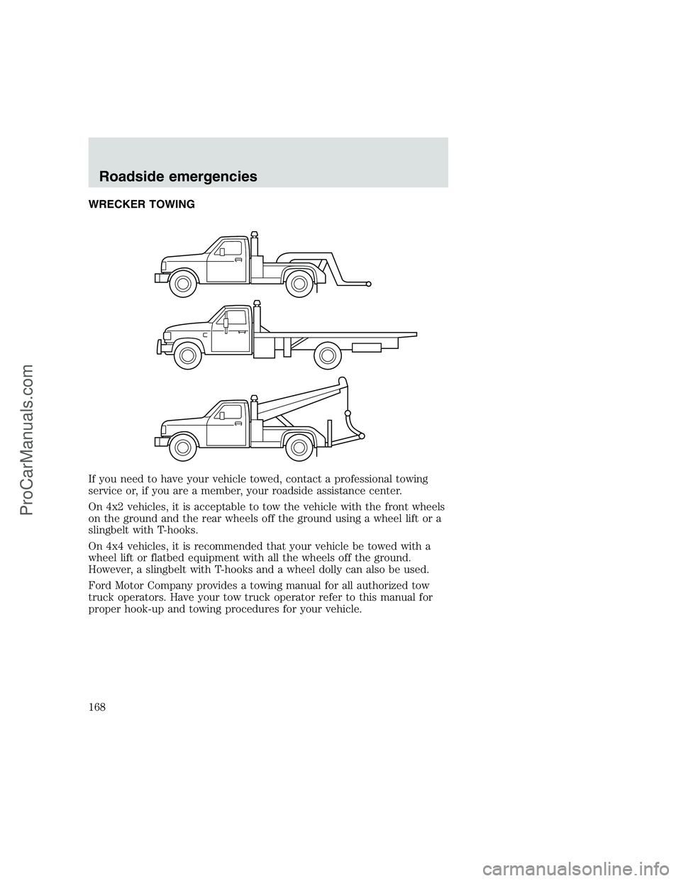 FORD F350 1999 Owners Manual WRECKER TOWING
If you need to have your vehicle towed, contact a professional towing
service or, if you are a member, your roadside assistance center.
On 4x2 vehicles, it is acceptable to tow the vehi FORD F350 1999 Owners Manual WRECKER TOWING
If you need to have your vehicle towed, contact a professional towing
service or, if you are a member, your roadside assistance center.
On 4x2 vehicles, it is acceptable to tow the vehi