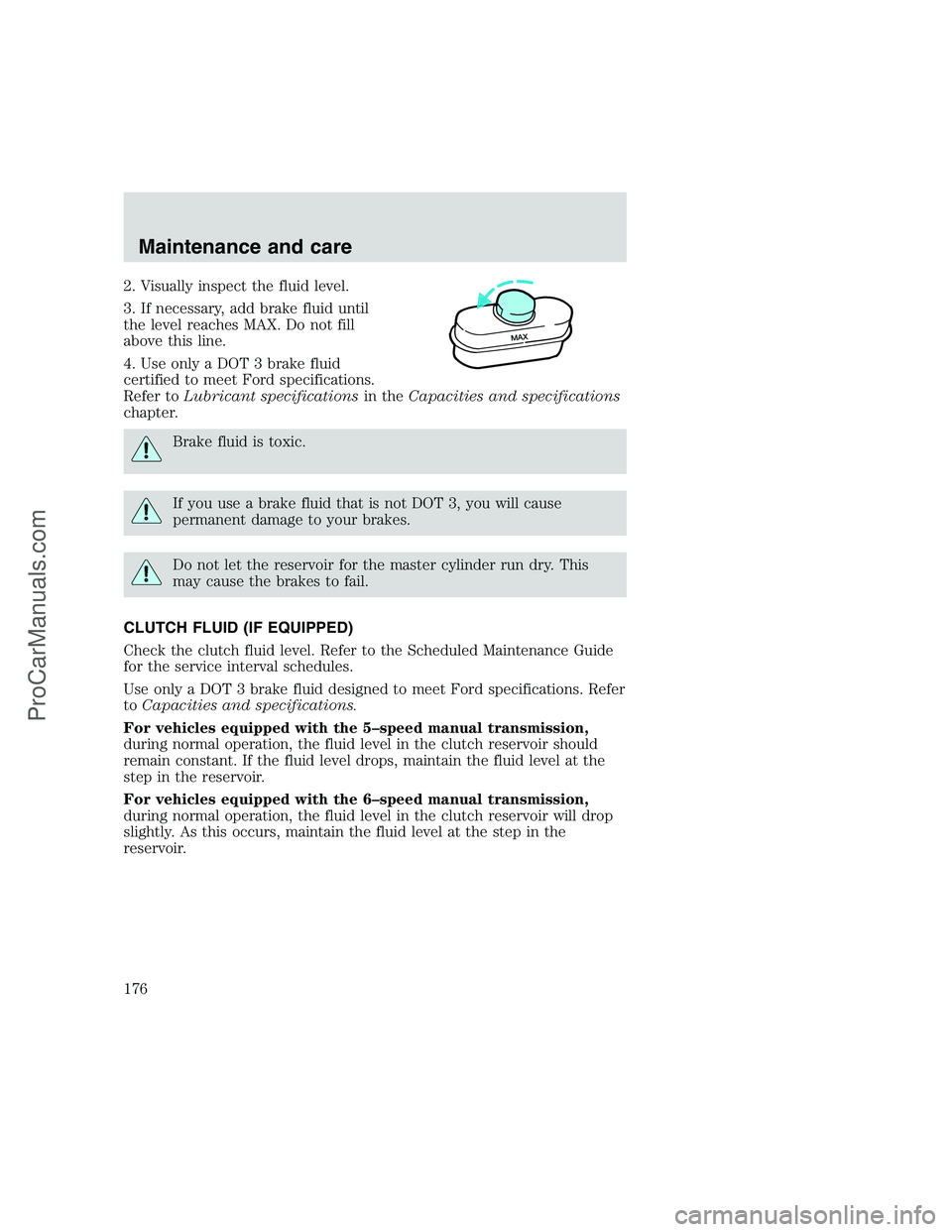 FORD F350 1999 Owners Manual 2. Visually inspect the fluid level.
3. If necessary, add brake fluid until
the level reaches MAX. Do not fill
above this line.
4. Use only a DOT 3 brake fluid
certified to meet Ford specifications.
R FORD F350 1999 Owners Manual 2. Visually inspect the fluid level.
3. If necessary, add brake fluid until
the level reaches MAX. Do not fill
above this line.
4. Use only a DOT 3 brake fluid
certified to meet Ford specifications.
R