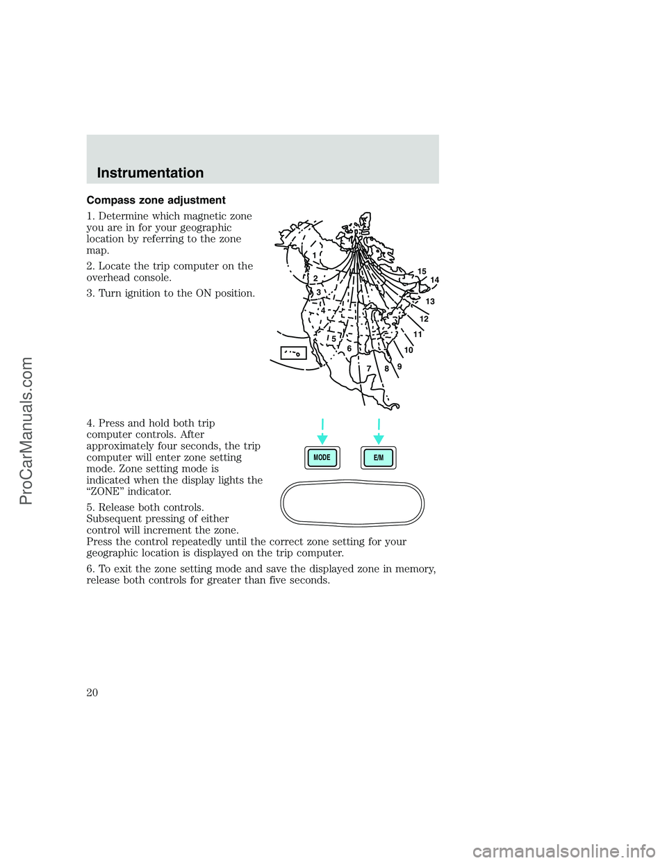 FORD F350 1999 User Guide Compass zone adjustment
1. Determine which magnetic zone
you are in for your geographic
location by referring to the zone
map.
2. Locate the trip computer on the
overhead console.
3. Turn ignition to FORD F350 1999 User Guide Compass zone adjustment
1. Determine which magnetic zone
you are in for your geographic
location by referring to the zone
map.
2. Locate the trip computer on the
overhead console.
3. Turn ignition to