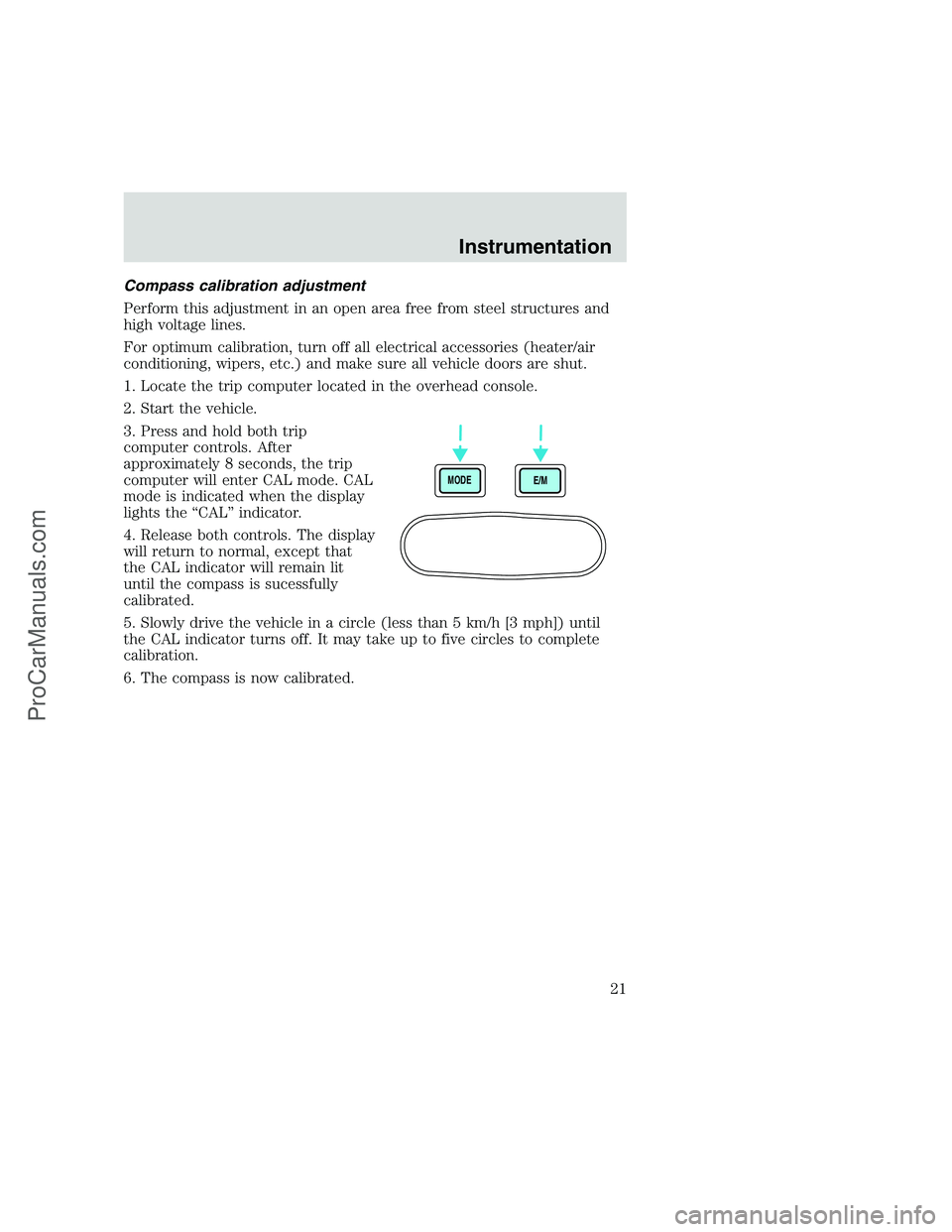 FORD F350 1999 Owners Manual Compass calibration adjustment
Perform this adjustment in an open area free from steel structures and
high voltage lines.
For optimum calibration, turn off all electrical accessories (heater/air
condi FORD F350 1999 Owners Manual Compass calibration adjustment
Perform this adjustment in an open area free from steel structures and
high voltage lines.
For optimum calibration, turn off all electrical accessories (heater/air
condi