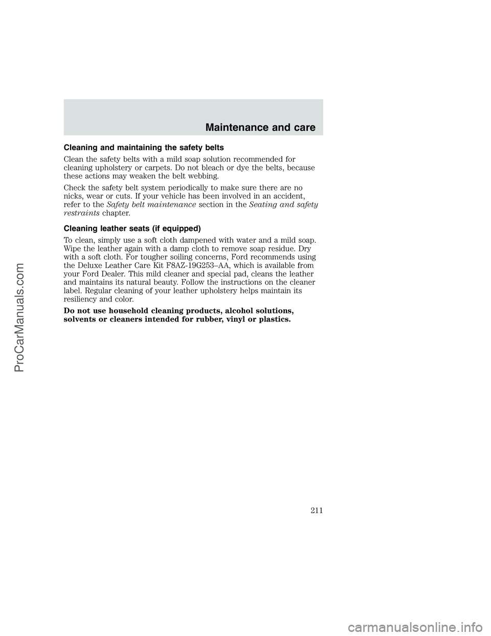 FORD F350 1999  Owners Manual Cleaning and maintaining the safety belts
Clean the safety belts with a mild soap solution recommended for
cleaning upholstery or carpets. Do not bleach or dye the belts, because
these actions may wea