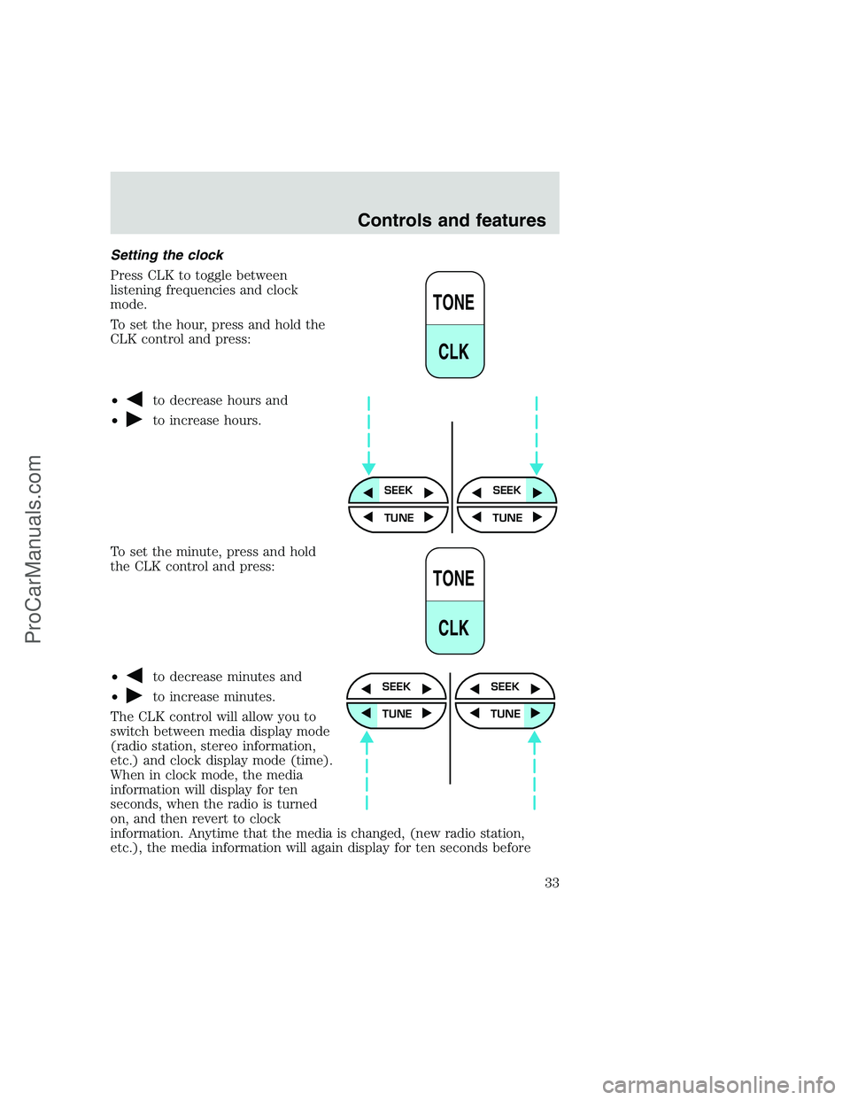 FORD F350 1999 Owners Guide Setting the clock
Press CLK to toggle between
listening frequencies and clock
mode.
To set the hour, press and hold the
CLK control and press:
•
to decrease hours and
•
to increase hours.
To set t