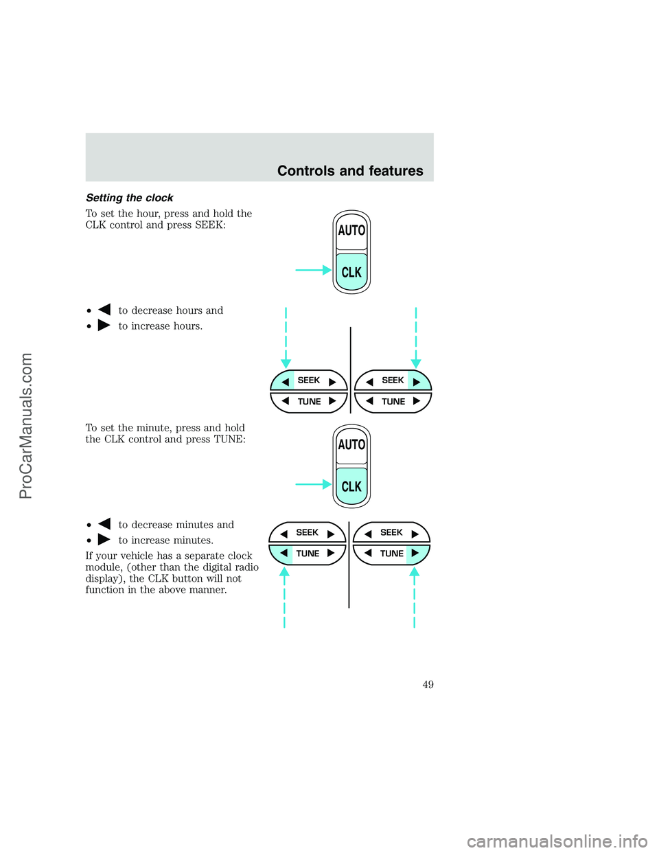 FORD F350 1999 Service Manual Setting the clock
To set the hour, press and hold the
CLK control and press SEEK:
•
to decrease hours and
•
to increase hours.
To set the minute, press and hold
the CLK control and press TUNE:
• FORD F350 1999 Service Manual Setting the clock
To set the hour, press and hold the
CLK control and press SEEK:
•
to decrease hours and
•
to increase hours.
To set the minute, press and hold
the CLK control and press TUNE:
•