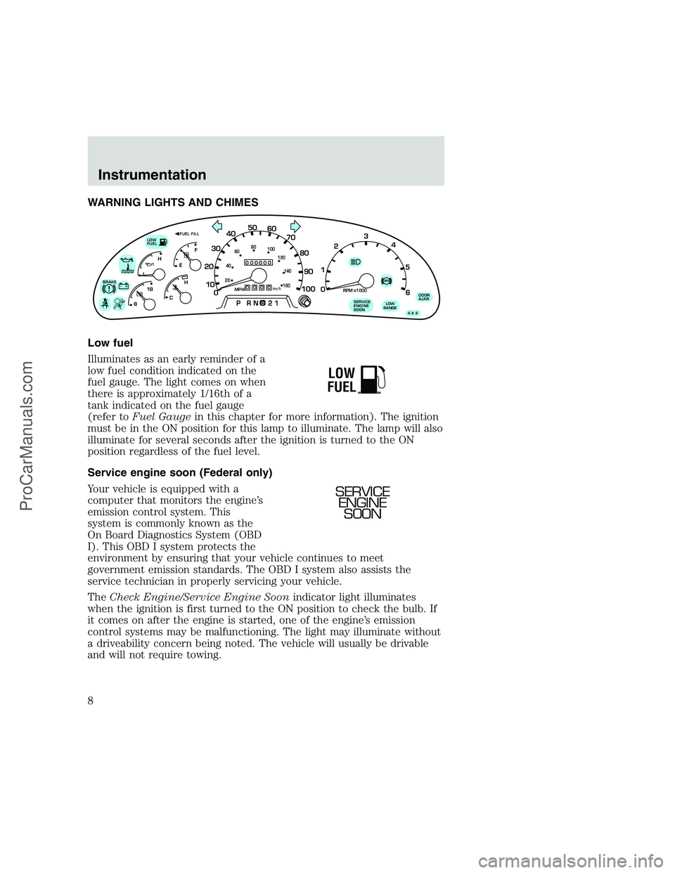 FORD F350 1999  Owners Manual WARNING LIGHTS AND CHIMES
Low fuel
Illuminates as an early reminder of a
low fuel condition indicated on the
fuel gauge. The light comes on when
there is approximately 1/16th of a
tank indicated on th