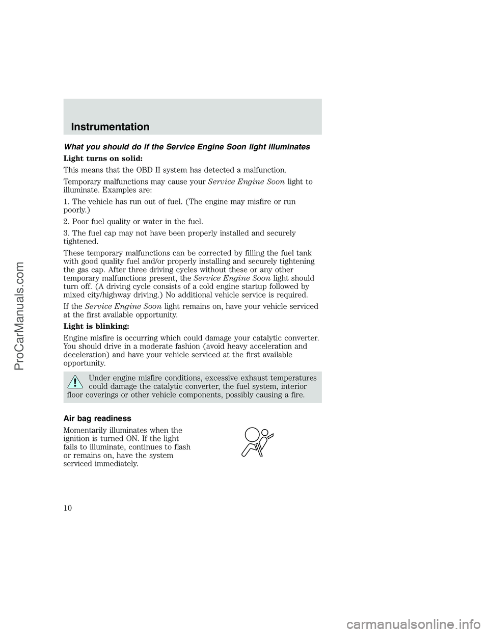 FORD F350 1999 Owners Manual What you should do if the Service Engine Soon light illuminates
Light turns on solid:
This means that the OBD II system has detected a malfunction.
Temporary malfunctions may cause yourService Engine FORD F350 1999 Owners Manual What you should do if the Service Engine Soon light illuminates
Light turns on solid:
This means that the OBD II system has detected a malfunction.
Temporary malfunctions may cause yourService Engine