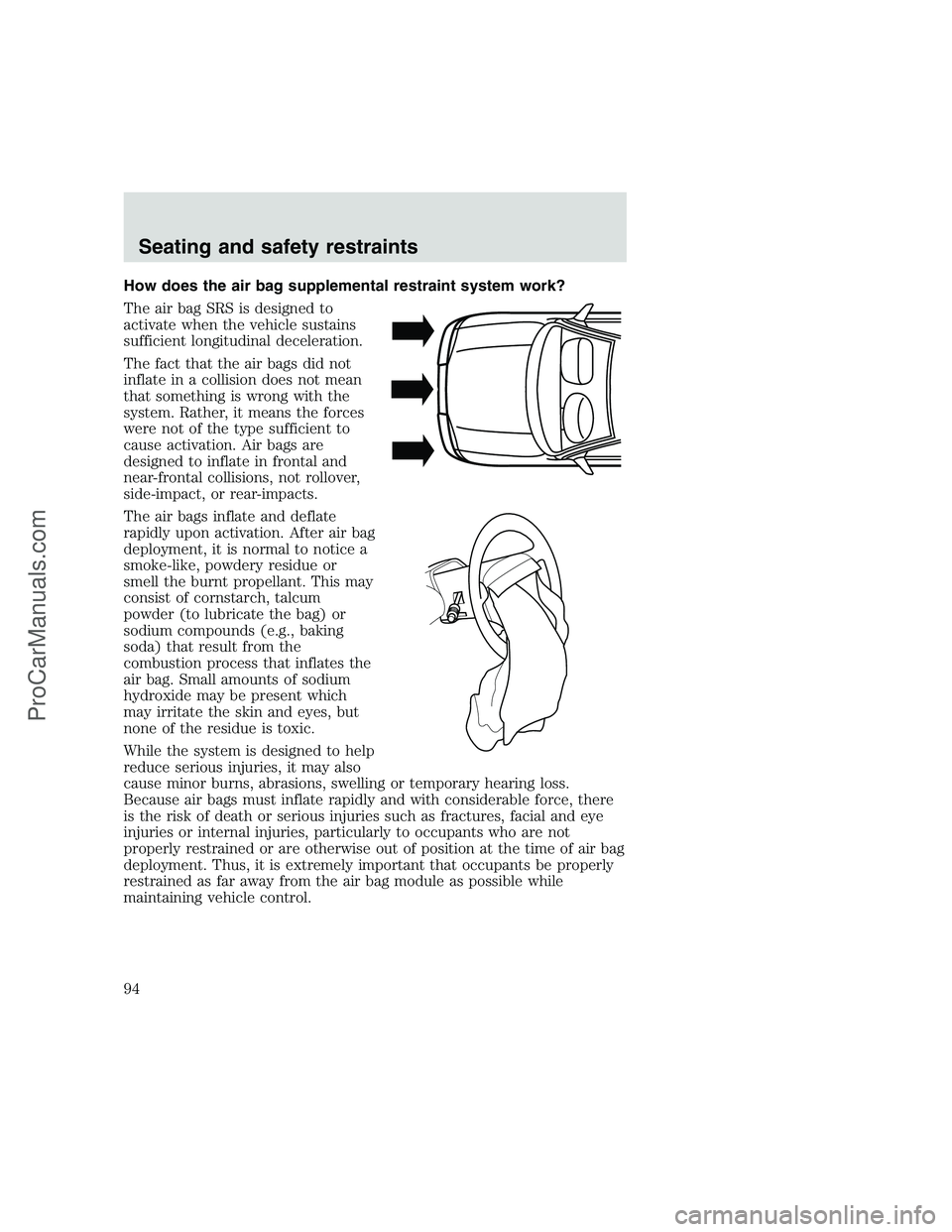 FORD F350 1999  Owners Manual How does the air bag supplemental restraint system work?
The air bag SRS is designed to
activate when the vehicle sustains
sufficient longitudinal deceleration.
The fact that the air bags did not
infl