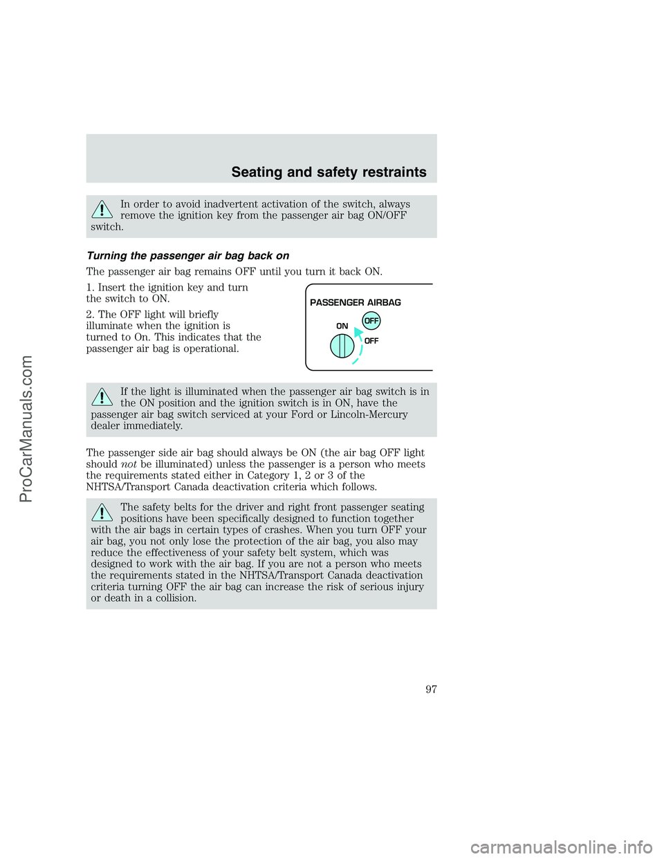 FORD F350 1999  Owners Manual In order to avoid inadvertent activation of the switch, always
remove the ignition key from the passenger air bag ON/OFF
switch.
Turning the passenger air bag back on
The passenger air bag remains OFF