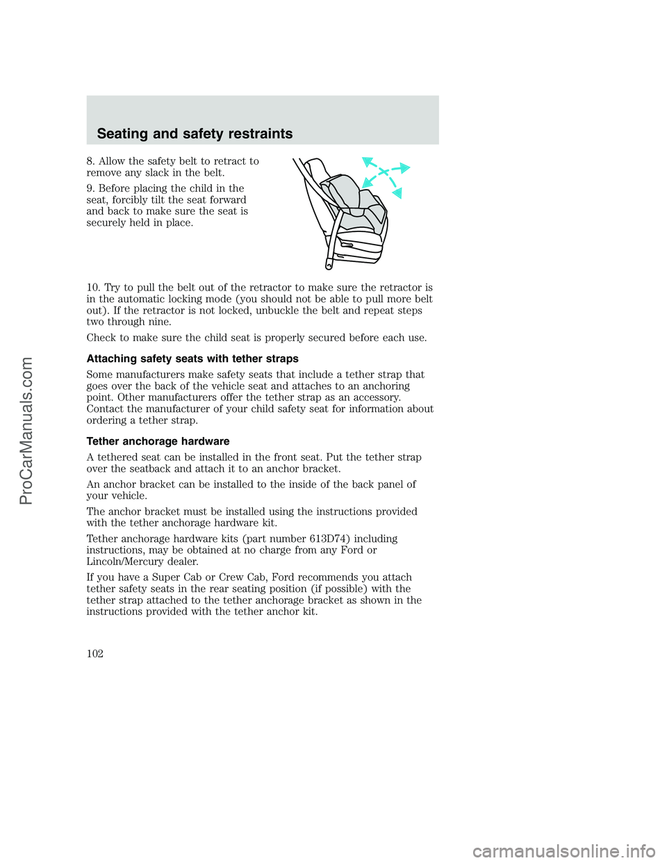 FORD F350 2000 Owners Manual 8. Allow the safety belt to retract to
remove any slack in the belt.
9. Before placing the child in the
seat, forcibly tilt the seat forward
and back to make sure the seat is
securely held in place.
1 FORD F350 2000 Owners Manual 8. Allow the safety belt to retract to
remove any slack in the belt.
9. Before placing the child in the
seat, forcibly tilt the seat forward
and back to make sure the seat is
securely held in place.
1