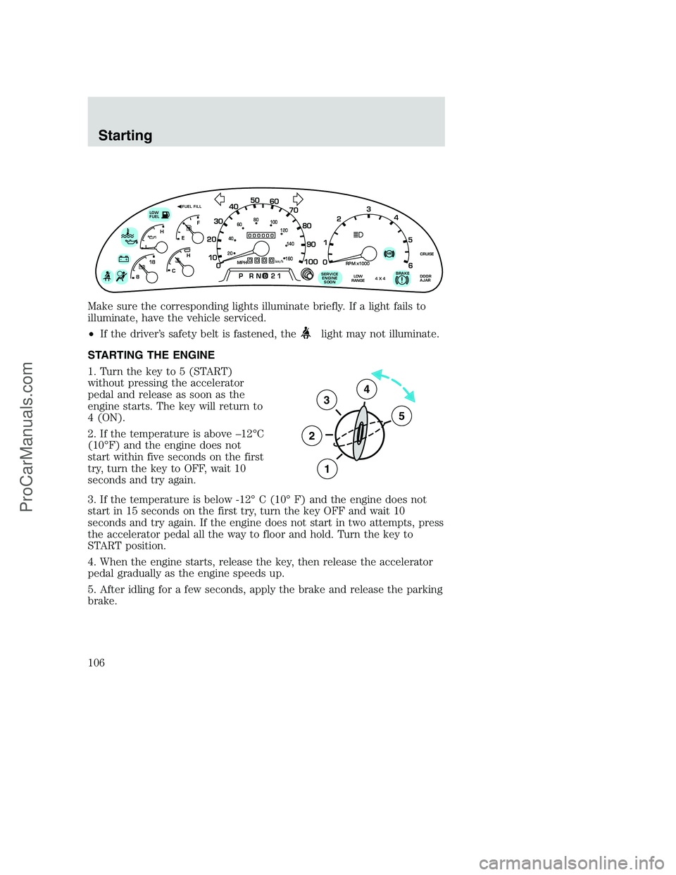FORD F350 2000 Owners Manual Make sure the corresponding lights illuminate briefly. If a light fails to
illuminate, have the vehicle serviced.
•If the driver’s safety belt is fastened, the
light may not illuminate.
STARTING T FORD F350 2000 Owners Manual Make sure the corresponding lights illuminate briefly. If a light fails to
illuminate, have the vehicle serviced.
•If the driver’s safety belt is fastened, the
light may not illuminate.
STARTING T