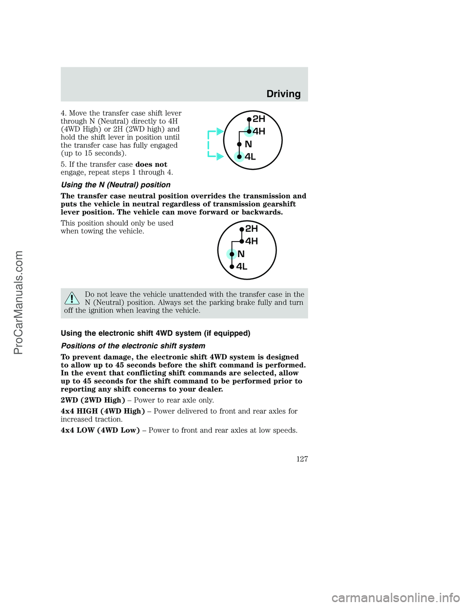 FORD F350 2000 Owners Manual 4. Move the transfer case shift lever
through N (Neutral) directly to 4H
(4WD High) or 2H (2WD high) and
hold the shift lever in position until
the transfer case has fully engaged
(up to 15 seconds).
FORD F350 2000 Owners Manual 4. Move the transfer case shift lever
through N (Neutral) directly to 4H
(4WD High) or 2H (2WD high) and
hold the shift lever in position until
the transfer case has fully engaged
(up to 15 seconds).