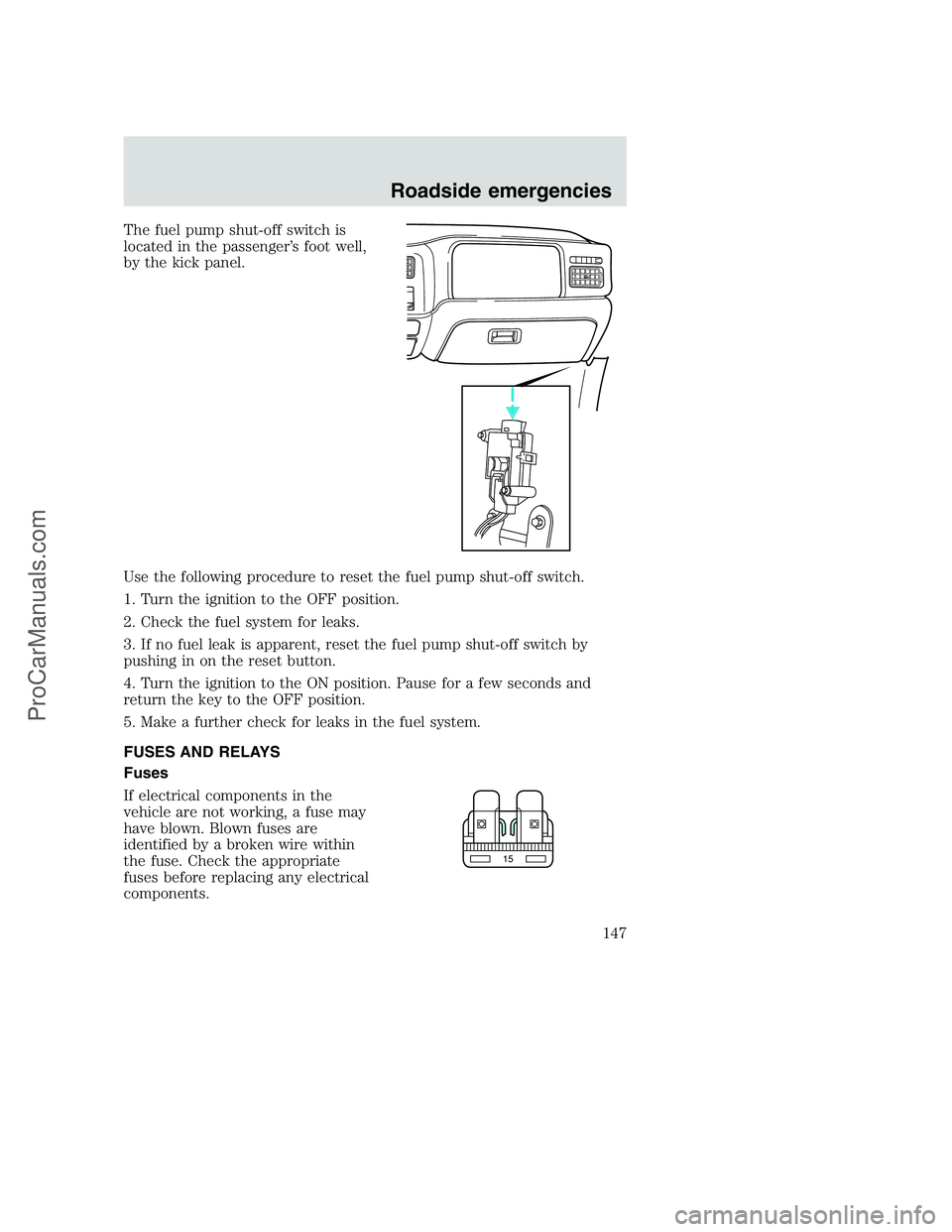 FORD F350 2000 Owners Manual The fuel pump shut-off switch is
located in the passenger’s foot well,
by the kick panel.
Use the following procedure to reset the fuel pump shut-off switch.
1. Turn the ignition to the OFF position FORD F350 2000 Owners Manual The fuel pump shut-off switch is
located in the passenger’s foot well,
by the kick panel.
Use the following procedure to reset the fuel pump shut-off switch.
1. Turn the ignition to the OFF position