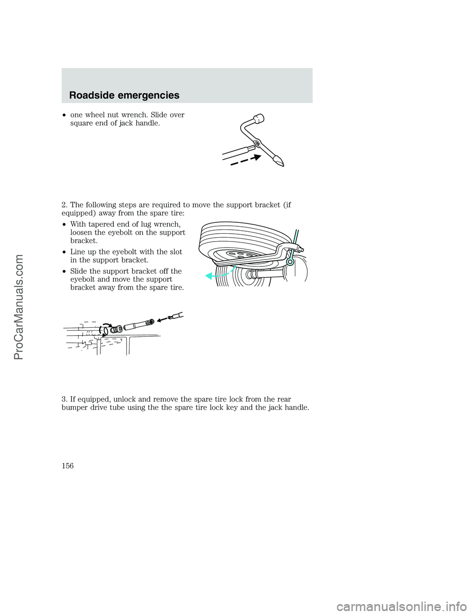 FORD F350 2000 Owners Manual •one wheel nut wrench. Slide over
square end of jack handle.
2. The following steps are required to move the support bracket (if
equipped) away from the spare tire:
•With tapered end of lug wrench FORD F350 2000 Owners Manual •one wheel nut wrench. Slide over
square end of jack handle.
2. The following steps are required to move the support bracket (if
equipped) away from the spare tire:
•With tapered end of lug wrench