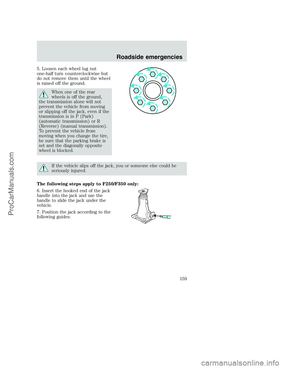 FORD F350 2000 Owners Manual 5. Loosen each wheel lug nut
one-half turn counterclockwise but
do not remove them until the wheel
is raised off the ground.
When one of the rear
wheels is off the ground,
the transmission alone will FORD F350 2000 Owners Manual 5. Loosen each wheel lug nut
one-half turn counterclockwise but
do not remove them until the wheel
is raised off the ground.
When one of the rear
wheels is off the ground,
the transmission alone will