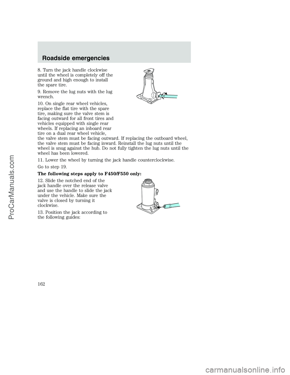 FORD F350 2000 Owners Manual 8. Turn the jack handle clockwise
until the wheel is completely off the
ground and high enough to install
the spare tire.
9. Remove the lug nuts with the lug
wrench.
10. On single rear wheel vehicles, FORD F350 2000 Owners Manual 8. Turn the jack handle clockwise
until the wheel is completely off the
ground and high enough to install
the spare tire.
9. Remove the lug nuts with the lug
wrench.
10. On single rear wheel vehicles,