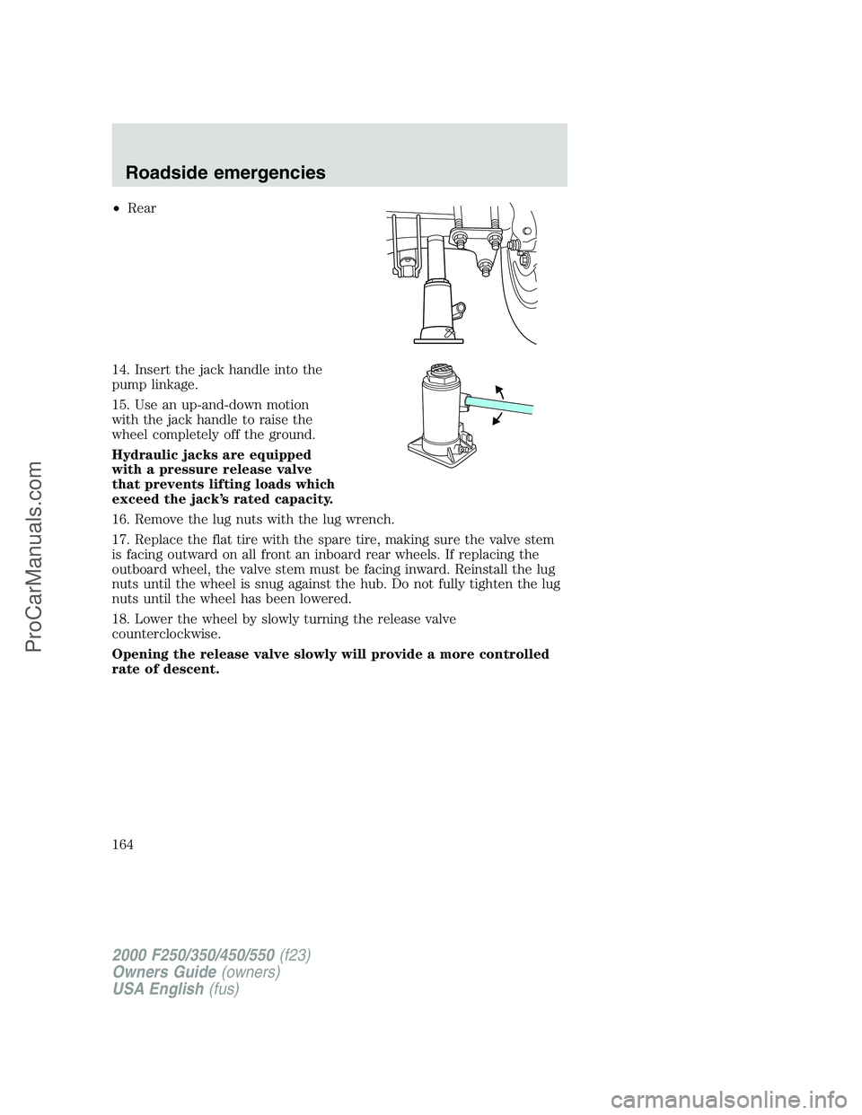 FORD F350 2000  Owners Manual •Rear
14. Insert the jack handle into the
pump linkage.
15. Use an up-and-down motion
with the jack handle to raise the
wheel completely off the ground.
Hydraulic jacks are equipped
with a pressure 
