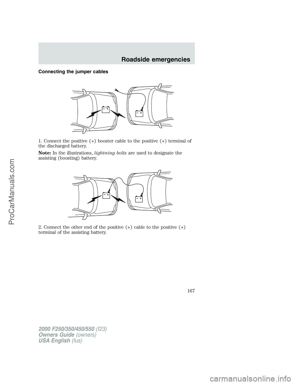 FORD F350 2000  Owners Manual Connecting the jumper cables
1. Connect the positive (+) booster cable to the positive (+) terminal of
the discharged battery.
Note:In the illustrations,lightning boltsare used to designate the
assist