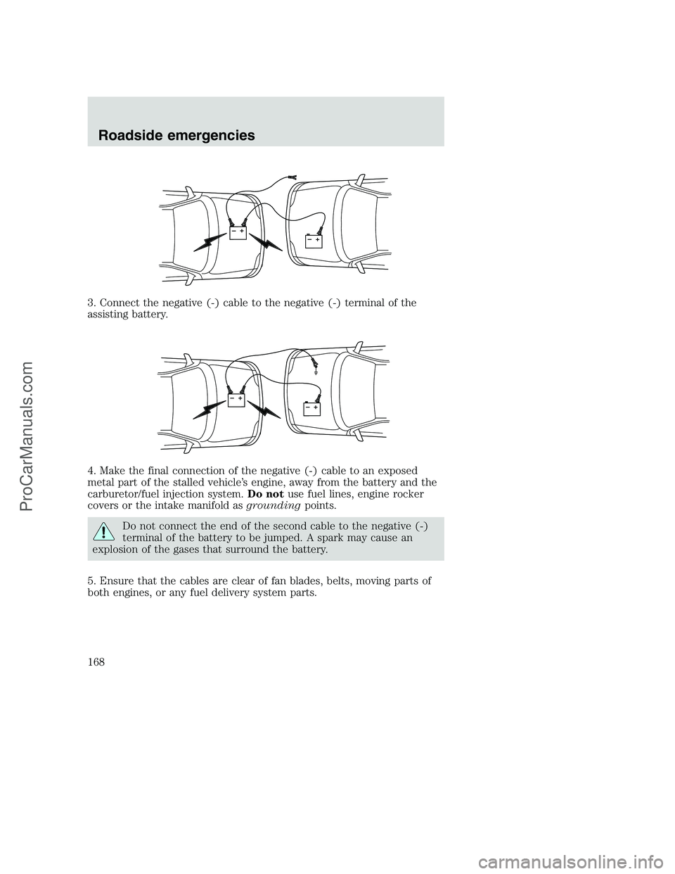 FORD F350 2000  Owners Manual 3. Connect the negative (-) cable to the negative (-) terminal of the
assisting battery.
4. Make the final connection of the negative (-) cable to an exposed
metal part of the stalled vehicle’s engi