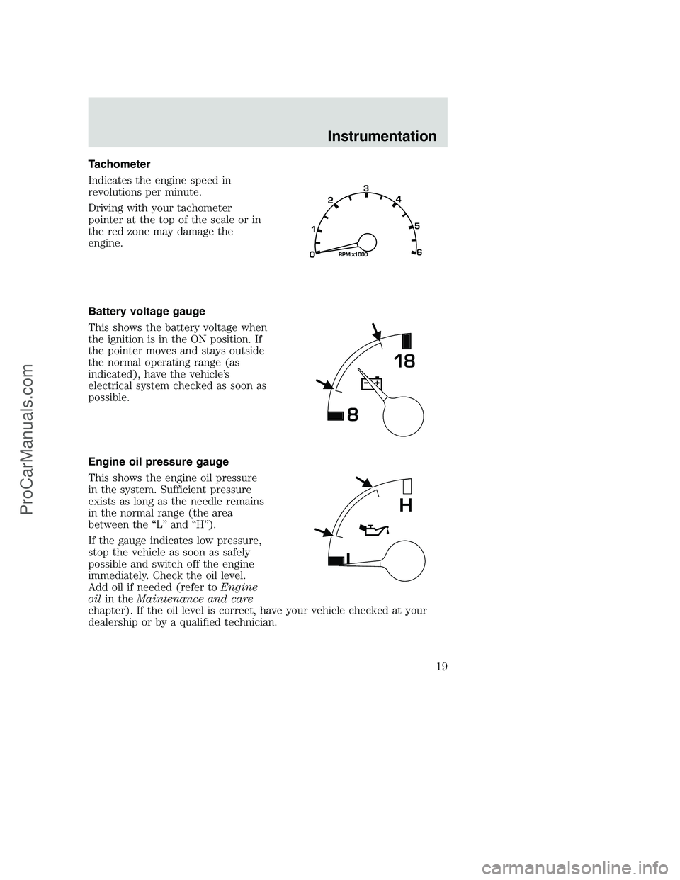 FORD F350 2000  Owners Manual Tachometer
Indicates the engine speed in
revolutions per minute.
Driving with your tachometer
pointer at the top of the scale or in
the red zone may damage the
engine.
Battery voltage gauge
This shows