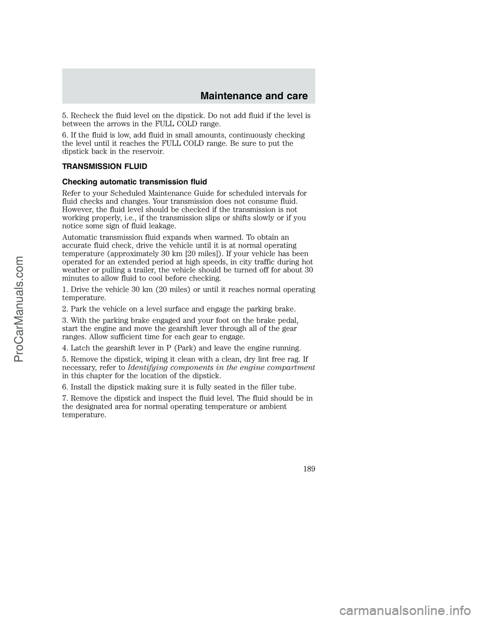 FORD F350 2000 Owners Manual 5. Recheck the fluid level on the dipstick. Do not add fluid if the level is
between the arrows in the FULL COLD range.
6. If the fluid is low, add fluid in small amounts, continuously checking
the le FORD F350 2000 Owners Manual 5. Recheck the fluid level on the dipstick. Do not add fluid if the level is
between the arrows in the FULL COLD range.
6. If the fluid is low, add fluid in small amounts, continuously checking
the le