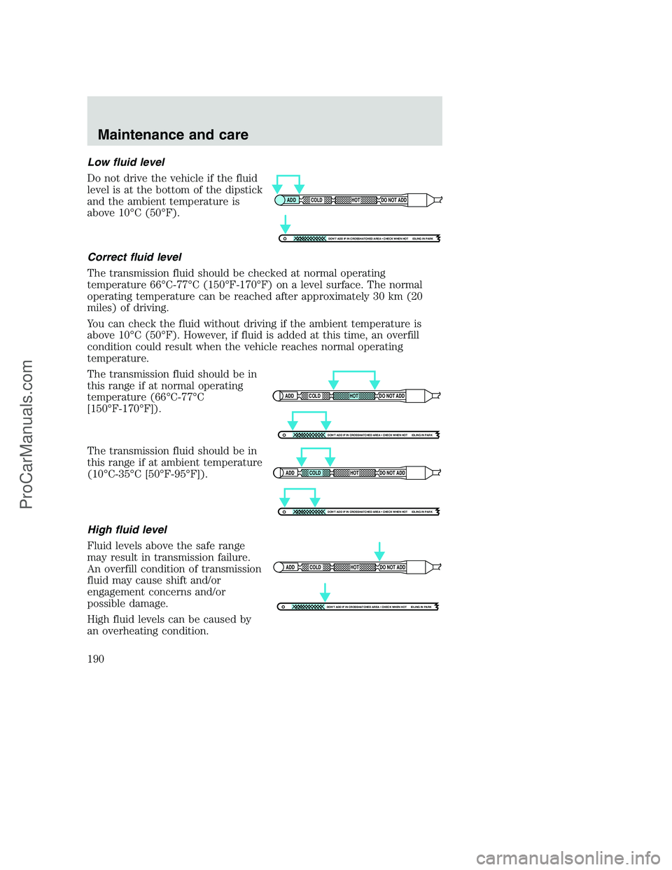 FORD F350 2000 Owners Manual Low fluid level
Do not drive the vehicle if the fluid
level is at the bottom of the dipstick
and the ambient temperature is
above 10°C (50°F).
Correct fluid level
The transmission fluid should be ch FORD F350 2000 Owners Manual Low fluid level
Do not drive the vehicle if the fluid
level is at the bottom of the dipstick
and the ambient temperature is
above 10°C (50°F).
Correct fluid level
The transmission fluid should be ch