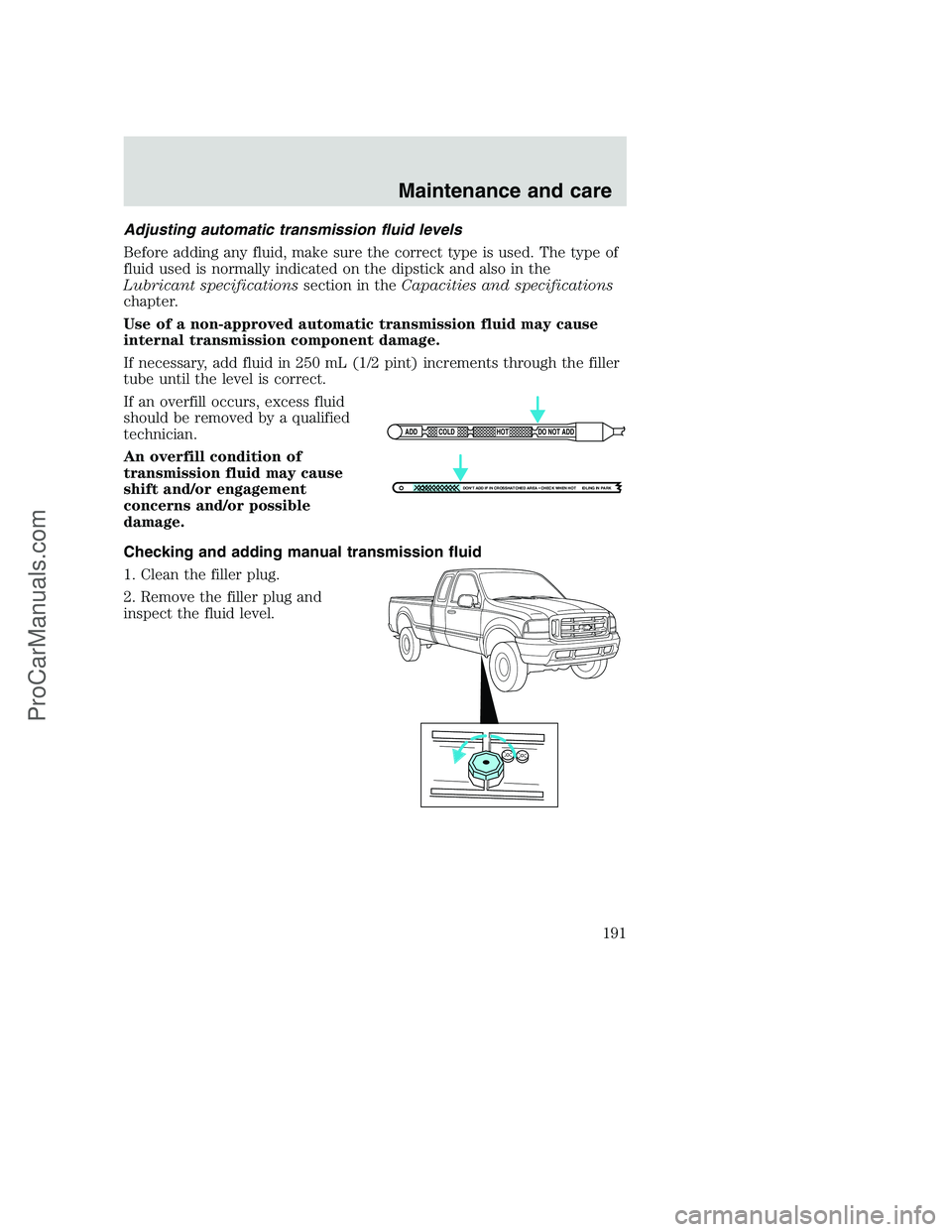 FORD F350 2000 Owners Manual Adjusting automatic transmission fluid levels
Before adding any fluid, make sure the correct type is used. The type of
fluid used is normally indicated on the dipstick and also in the
Lubricant specif FORD F350 2000 Owners Manual Adjusting automatic transmission fluid levels
Before adding any fluid, make sure the correct type is used. The type of
fluid used is normally indicated on the dipstick and also in the
Lubricant specif