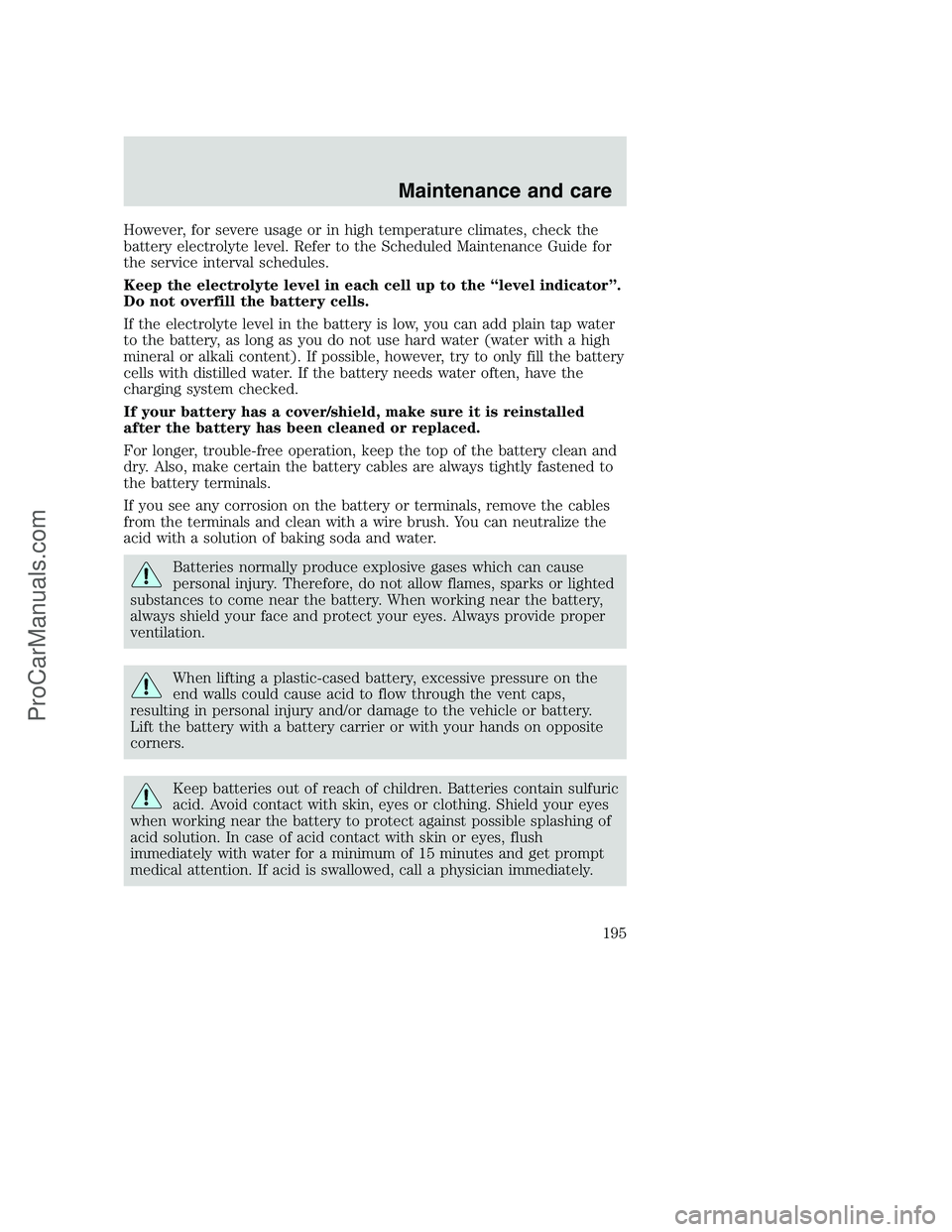 FORD F350 2000 Owners Manual However, for severe usage or in high temperature climates, check the
battery electrolyte level. Refer to the Scheduled Maintenance Guide for
the service interval schedules.
Keep the electrolyte level FORD F350 2000 Owners Manual However, for severe usage or in high temperature climates, check the
battery electrolyte level. Refer to the Scheduled Maintenance Guide for
the service interval schedules.
Keep the electrolyte level