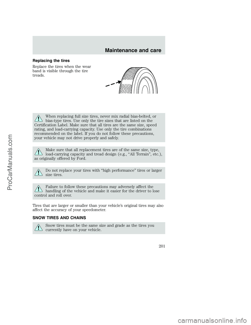 FORD F350 2000 Owners Manual Replacing the tires
Replace the tires when the wear
band is visible through the tire
treads.
When replacing full size tires, never mix radial bias-belted, or
bias-type tires. Use only the tire sizes t FORD F350 2000 Owners Manual Replacing the tires
Replace the tires when the wear
band is visible through the tire
treads.
When replacing full size tires, never mix radial bias-belted, or
bias-type tires. Use only the tire sizes t
