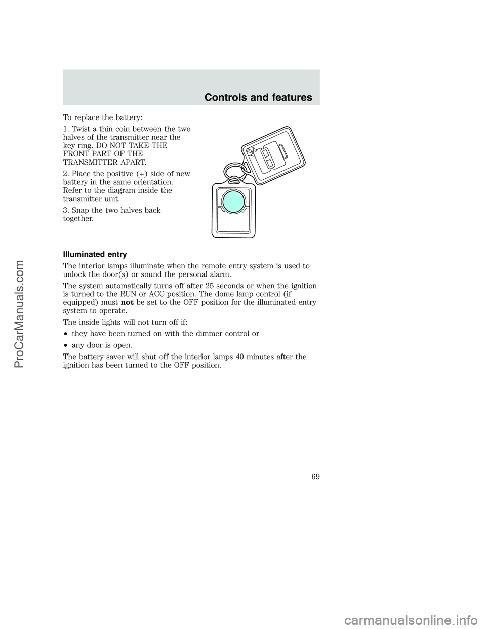 FORD F350 2000 Repair Manual To replace the battery:
1. Twist a thin coin between the two
halves of the transmitter near the
key ring. DO NOT TAKE THE
FRONT PART OF THE
TRANSMITTER APART.
2. Place the positive (+) side of new
bat FORD F350 2000 Repair Manual To replace the battery:
1. Twist a thin coin between the two
halves of the transmitter near the
key ring. DO NOT TAKE THE
FRONT PART OF THE
TRANSMITTER APART.
2. Place the positive (+) side of new
bat