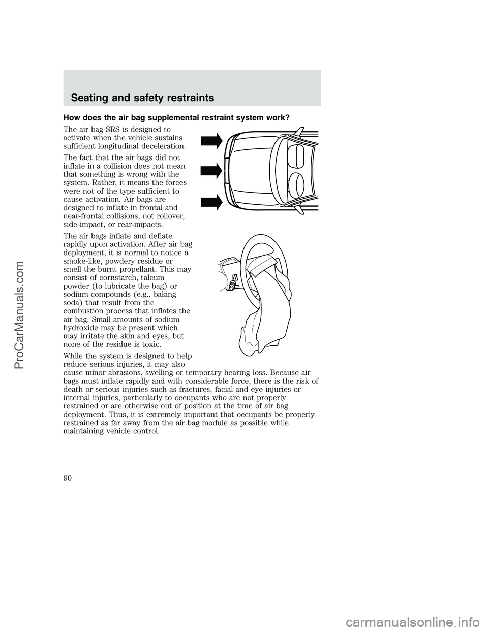 FORD F350 2000 Manual Online How does the air bag supplemental restraint system work?
The air bag SRS is designed to
activate when the vehicle sustains
sufficient longitudinal deceleration.
The fact that the air bags did not
infl