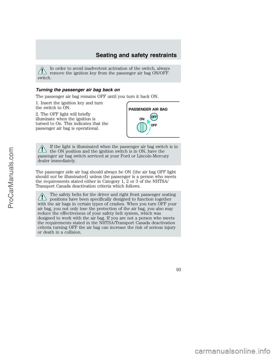 FORD F350 2000 Owners Manual In order to avoid inadvertent activation of the switch, always
remove the ignition key from the passenger air bag ON/OFF
switch.
Turning the passenger air bag back on
The passenger air bag remains OFF FORD F350 2000 Owners Manual In order to avoid inadvertent activation of the switch, always
remove the ignition key from the passenger air bag ON/OFF
switch.
Turning the passenger air bag back on
The passenger air bag remains OFF